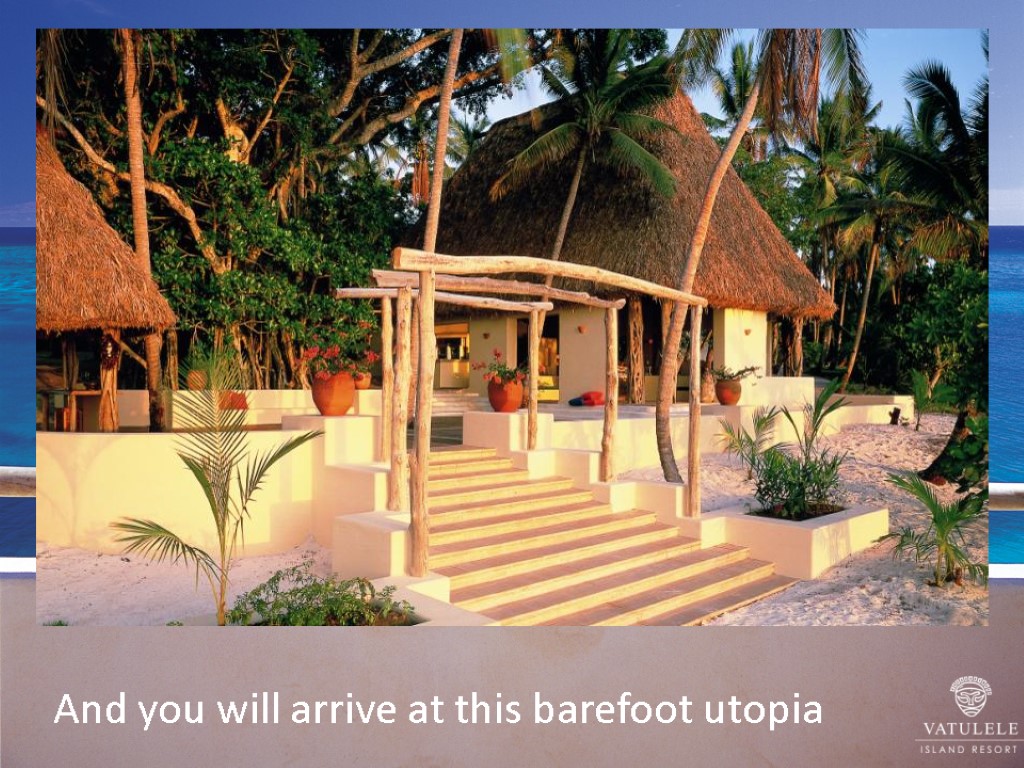 And you will arrive at this barefoot utopia